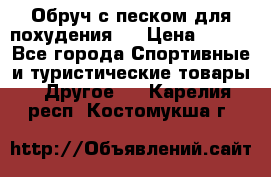 Обруч с песком для похудения.  › Цена ­ 500 - Все города Спортивные и туристические товары » Другое   . Карелия респ.,Костомукша г.